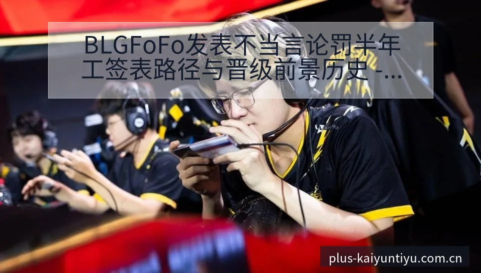 BLGFoFo发表不当言论罚半年工签表路径与晋级前景历史 - 开云体育